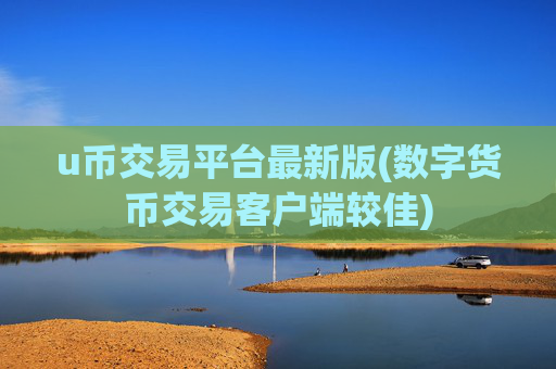 u币交易平台最新版(数字货币交易客户端较佳)