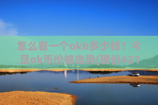 怎么看一个okb多少钱？今旦ok币价格走势(现价421.024元)