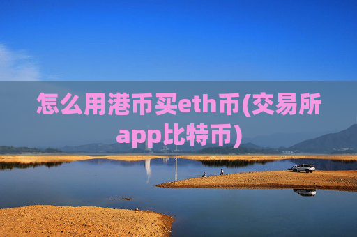 怎么用港币买eth币(交易所app比特币)