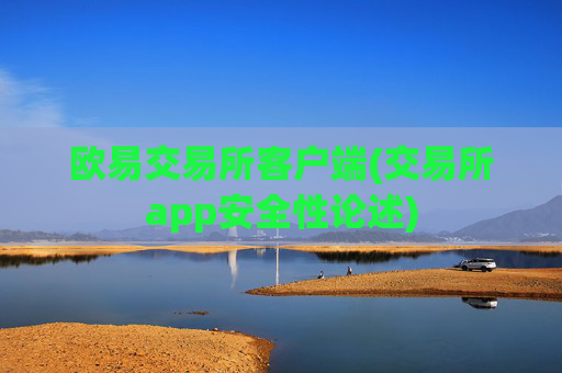 欧易交易所客户端(交易所app安全性论述)