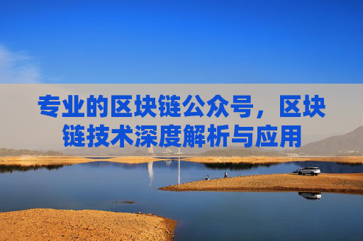 专业的区块链公众号，区块链技术深度解析与应用