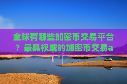 全球有哪些加密币交易平台？最具权威的加密币交易app下载