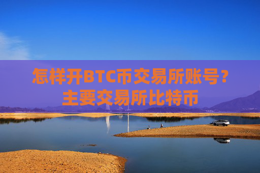 怎样开BTC币交易所账号？主要交易所比特币