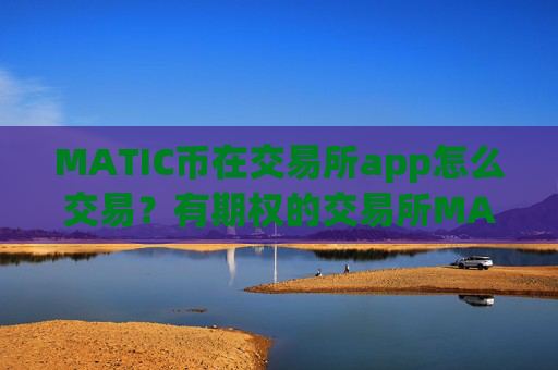 MATIC币在交易所app怎么交易？有期权的交易所MATIC币