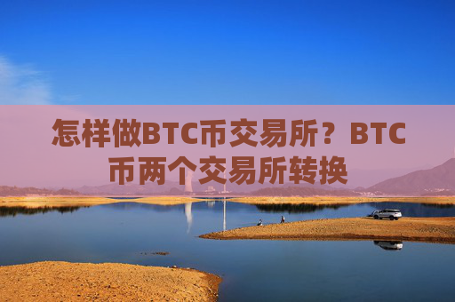 怎样做BTC币交易所？BTC币两个交易所转换