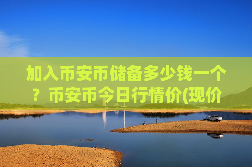 加入币安币储备多少钱一个?币安币今日行情价(现价5282.3元)