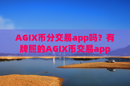 AGIX币分交易app吗？有牌照的AGIX币交易app