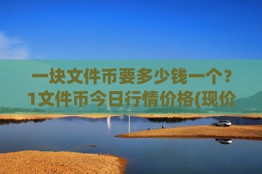 一块文件币要多少钱一个？1文件币今日行情价格(现价57.4171元)