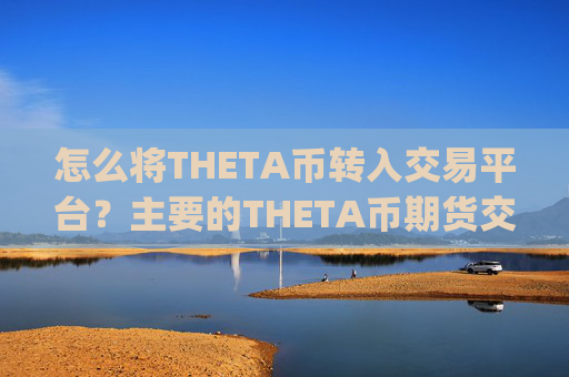 怎么将THETA币转入交易平台？主要的THETA币期货交易app下载