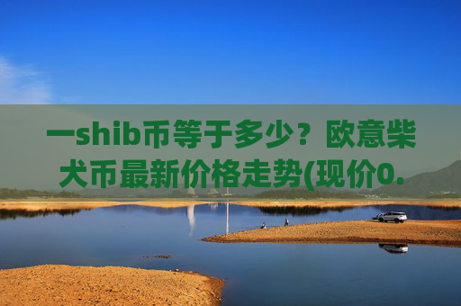 一shib币等于多少？欧意柴犬币最新价格走势(现价0.00017522元)