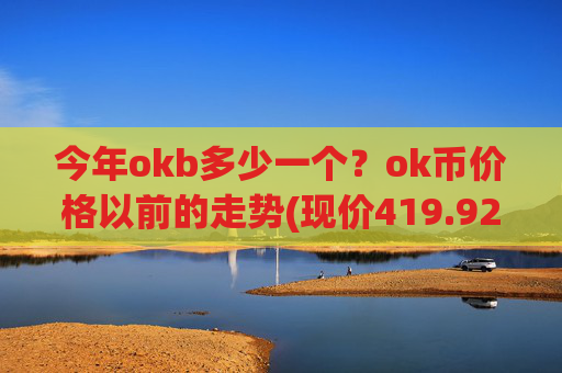 今年okb多少一个？ok币价格以前的走势(现价419.922元)