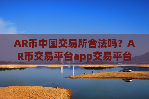 AR币中国交易所合法吗？AR币交易平台app交易平台app