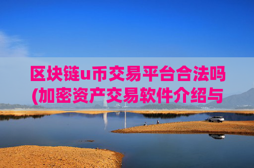 区块链u币交易平台合法吗(加密资产交易软件介绍与比较)