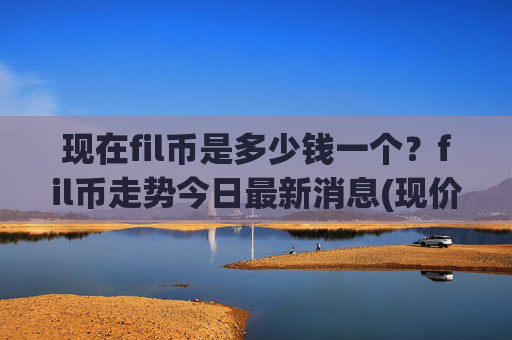 现在fil币是多少钱一个？fil币走势今日最新消息(现价57.5396元)
