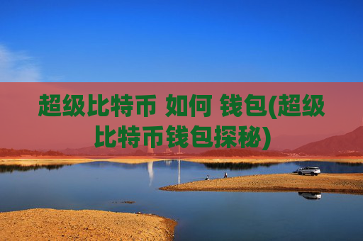 超级比特币 如何 钱包(超级比特币钱包探秘)