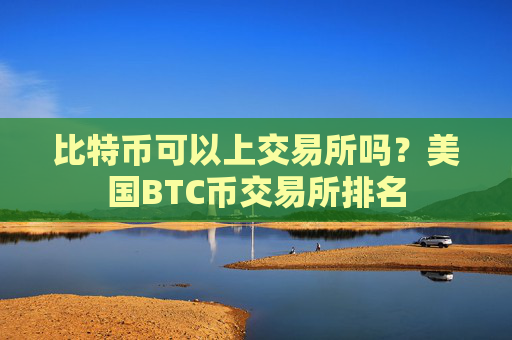 比特币可以上交易所吗？美国BTC币交易所排名
