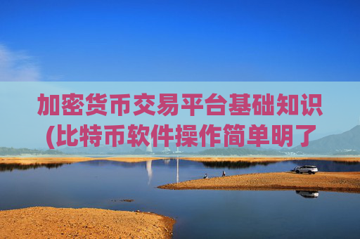 加密货币交易平台基础知识(比特币软件操作简单明了)