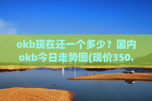 okb现在还一个多少？国内okb今日走势图(现价350.865元)