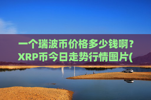 一个瑞波币价格多少钱啊？XRP币今日走势行情图片(现价17.3047元)