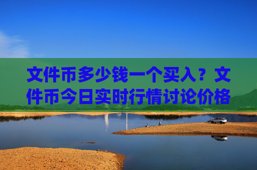 文件币多少钱一个买入？文件币今日实时行情讨论价格(现价57.3815元)