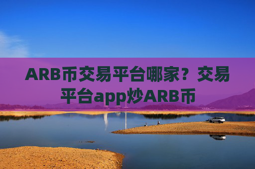 ARB币交易平台哪家？交易平台app炒ARB币