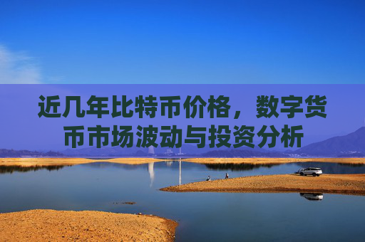 近几年比特币价格，数字货币市场波动与投资分析