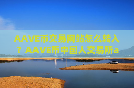 AAVE币交易网站怎么转入？AAVE币中国人交易所app下载