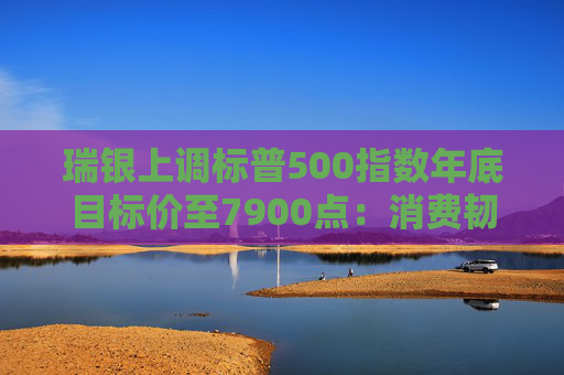 瑞银上调标普500指数年底目标价至7900点：消费韧性与AI需求双轮驱动