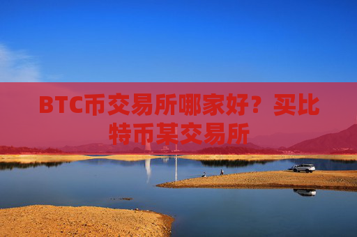 BTC币交易所哪家好？买比特币某交易所