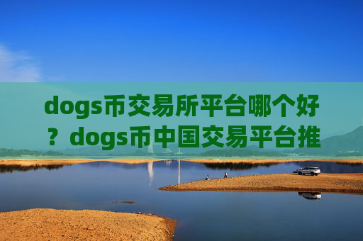 dogs币交易所平台哪个好？dogs币中国交易平台推荐