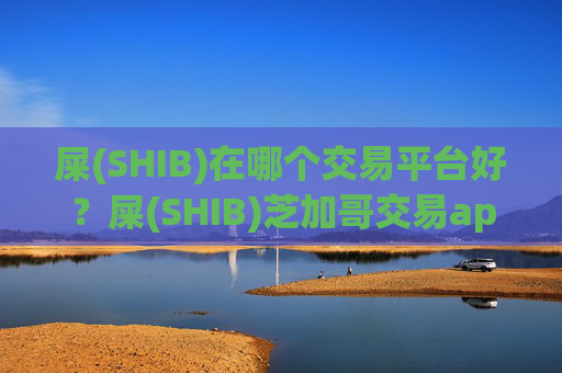 屎(SHIB)在哪个交易平台好？屎(SHIB)芝加哥交易app开户