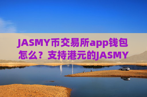 JASMY币交易所app钱包怎么？支持港元的JASMY币交易所