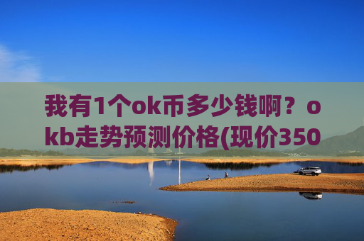 我有1个ok币多少钱啊？okb走势预测价格(现价350.636元)