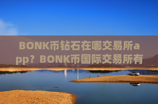 BONK币钻石在哪交易所app？BONK币国际交易所有没有