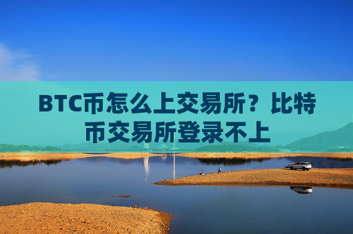 BTC币怎么上交易所？比特币交易所登录不上