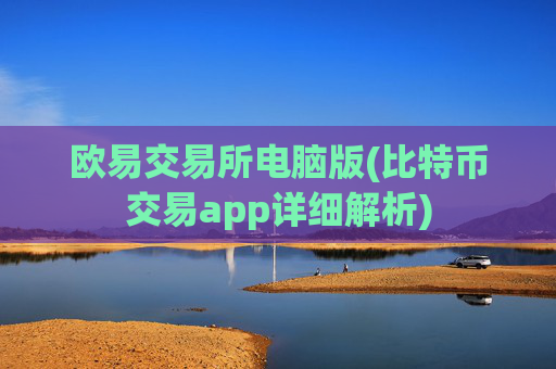 欧易交易所电脑版(比特币交易app详细解析)