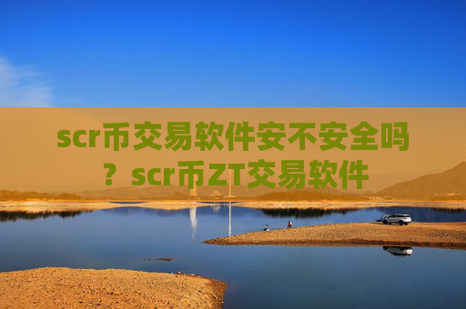 scr币交易软件安不安全吗?scr币ZT交易软件