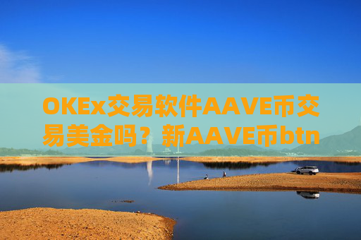 OKEx交易软件AAVE币交易美金吗？新AAVE币btn交易软件下载