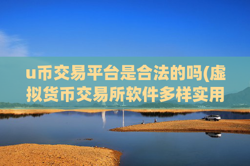 u币交易平台是合法的吗(虚拟货币交易所软件多样实用)