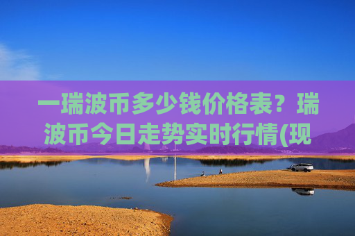 一瑞波币多少钱价格表？瑞波币今日走势实时行情(现价16.9768元)