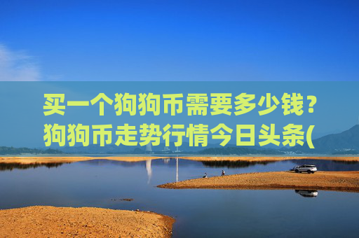 买一个狗狗币需要多少钱？狗狗币走势行情今日头条(现价3.1718元)