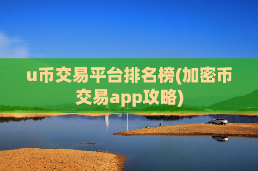 u币交易平台排名榜(加密币交易app攻略)