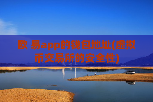 欧 易app的钱包地址(虚拟币交易所的安全性)