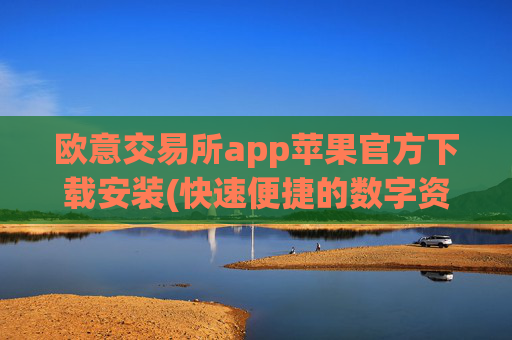 欧意交易所app苹果官方下载安装(快速便捷的数字资产交易软件)