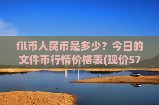 fil币人民币是多少？今日的文件币行情价格表(现价57.6636元)