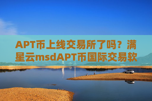APT币上线交易所了吗？满星云msdAPT币国际交易软件