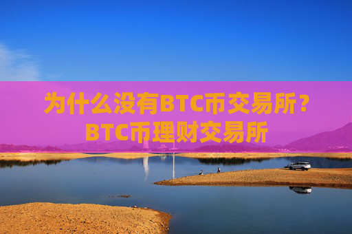 为什么没有BTC币交易所？BTC币理财交易所