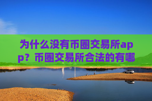 为什么没有币圈交易所app？币圈交易所合法的有哪些