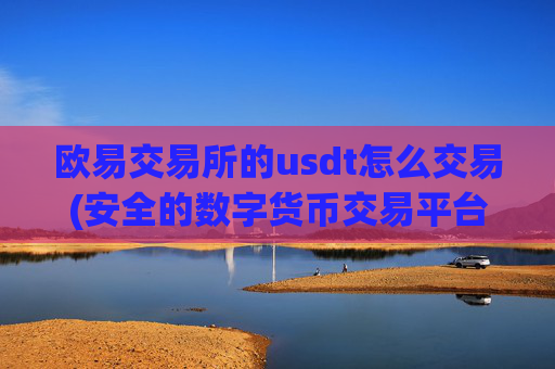 欧易交易所的usdt怎么交易(安全的数字货币交易平台评测)