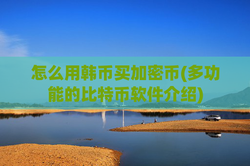 怎么用韩币买加密币(多功能的比特币软件介绍)